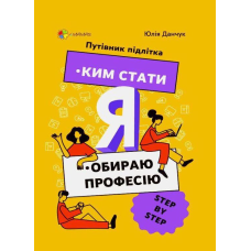 Я: ким стати. Обираю професію. Путівник підлітка step by step