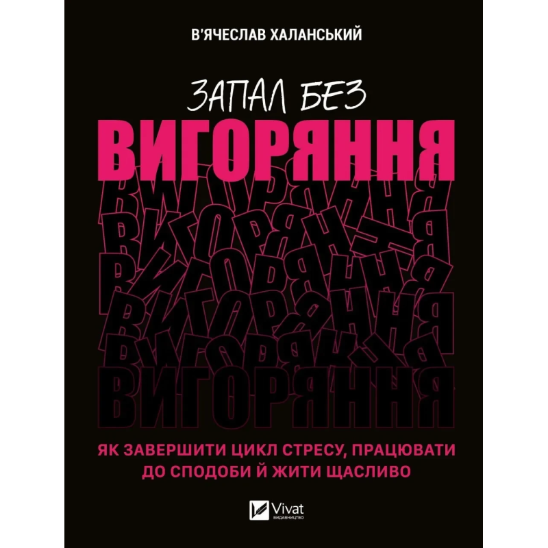 Книга Запал без вигоряння. Як завершити цикл стресу, працювати до сподоби й жити щасливо  В’ячеслав Халанський