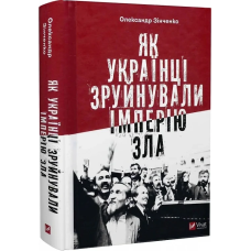 Книга Як українці зруйнували імперію зла / Олександр Зінченко ( українською)