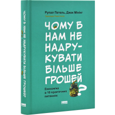 Чому б нам не надрукувати більше грошей? Економіка в 10 практичних питаннях / Рупал Патель, Джек Мінінг