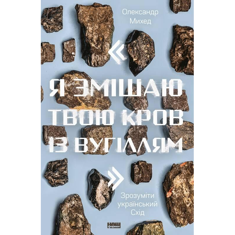 Книга Я змішаю твою кров із вугіллям. Зрозуміти український Схід Олександр Михед